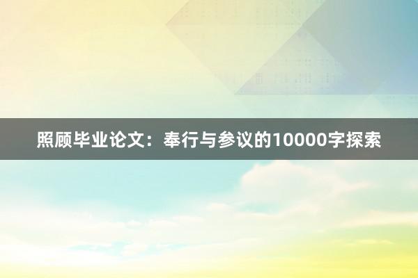 照顾毕业论文：奉行与参议的10000字探索