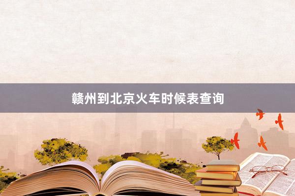赣州到北京火车时候表查询