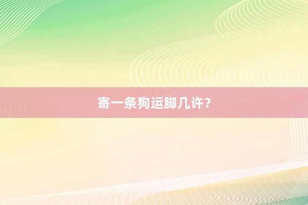 寄一条狗运脚几许？