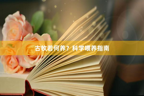 古牧若何养？科学喂养指南